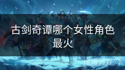 古剑奇谭哪个女性角色最火