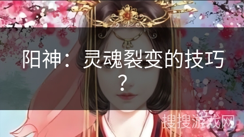 阳神：灵魂裂变的技巧？