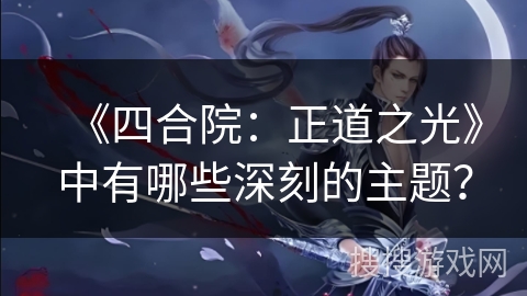 《四合院：正道之光》中有哪些深刻的主题？