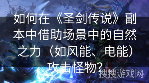 如何在《圣剑传说》副本中借助场景中的自然之力（如风能、电能）攻击怪物？