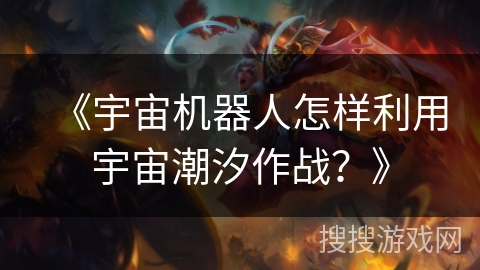 《宇宙机器人怎样利用宇宙潮汐作战？》