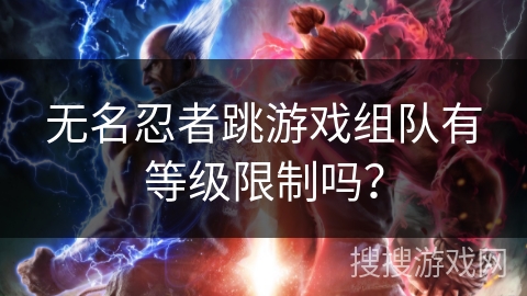 无名忍者跳游戏组队有等级限制吗？