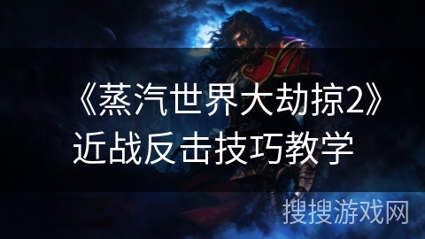 《蒸汽世界大劫掠2》近战反击技巧教学