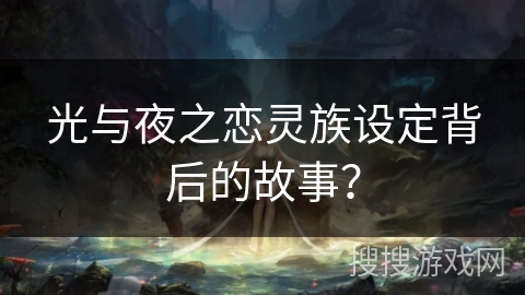 光与夜之恋灵族设定背后的故事? 光与夜之恋灵族设定背后的故事?