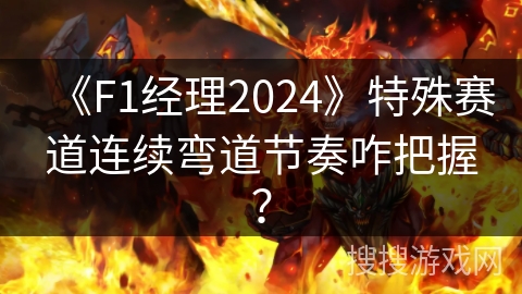 《F1经理2024》特殊赛道连续弯道节奏咋把握？