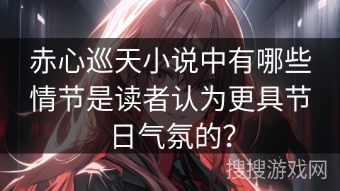 赤心巡天小说中有哪些情节是读者认为更具节日气氛的？