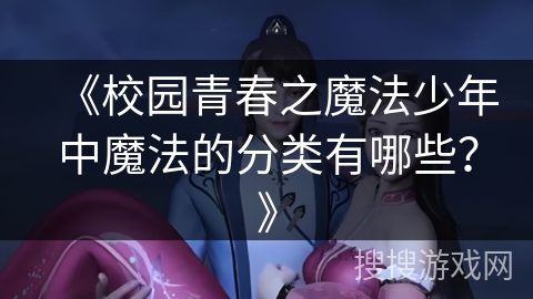 《校园青春之魔法少年中魔法的分类有哪些？》