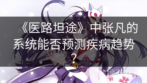 《医路坦途》中张凡的系统能否预测疾病趋势？