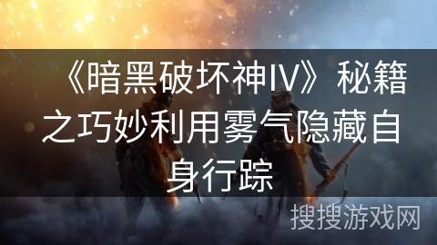 《暗黑破坏神IV》秘籍之巧妙利用雾气隐藏自身行踪