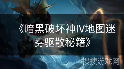《暗黑破坏神IV地图迷雾驱散秘籍》