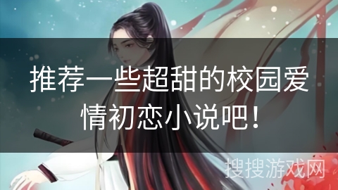 推荐一些超甜的校园爱情初恋小说吧！