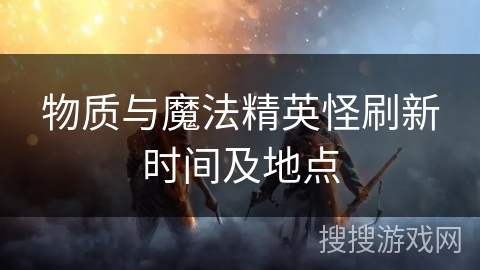 物质与魔法精英怪刷新时间及地点
