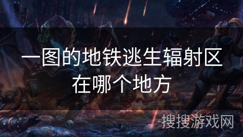 一图的地铁逃生辐射区在哪个地方