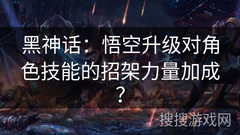 黑神话：悟空升级对角色技能的招架力量加成？