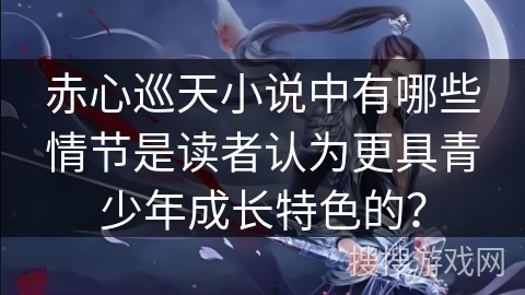 赤心巡天小说中有哪些情节是读者认为更具青少年成长特色的？