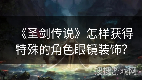 《圣剑传说》怎样获得特殊的角色眼镜装饰？