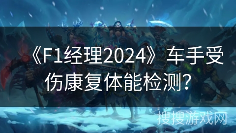 《F1经理2024》车手受伤康复体能检测？
