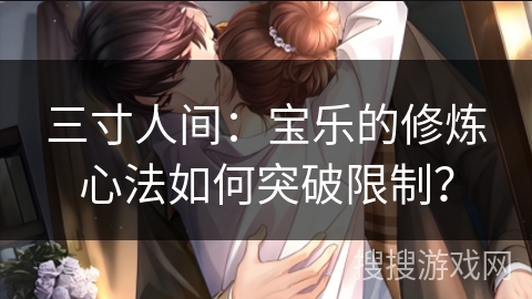 三寸人间：宝乐的修炼心法如何突破限制？