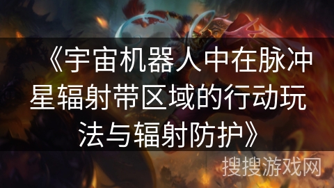 《宇宙机器人中在脉冲星辐射带区域的行动玩法与辐射防护》