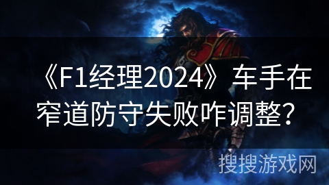 《F1经理2024》车手在窄道防守失败咋调整？