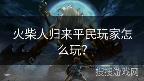 火柴人归来平民玩家怎么玩？