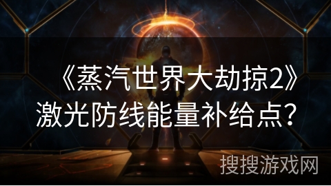 《蒸汽世界大劫掠2》激光防线能量补给点？