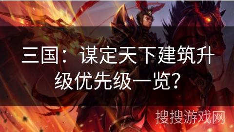 三国：谋定天下建筑升级优先级一览？
