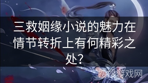 三救姻缘小说的魅力在情节转折上有何精彩之处？