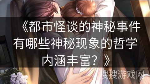 《都市怪谈的神秘事件有哪些神秘现象的哲学内涵丰富？》