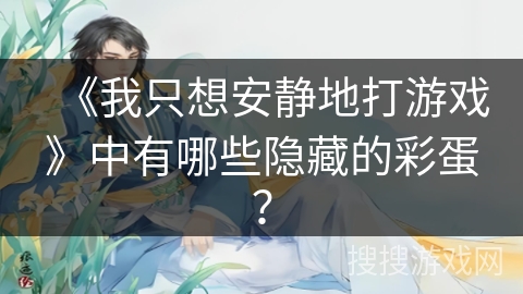 《我只想安静地打游戏》中有哪些隐藏的彩蛋？