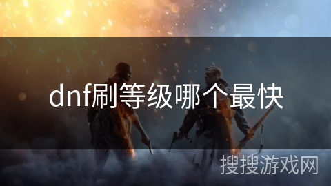dnf刷等级哪个最快 dnf刷等级哪个最快