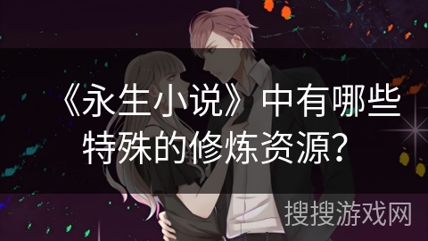 《永生小说》中有哪些特殊的修炼资源？