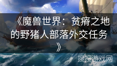 《魔兽世界：贫瘠之地的野猪人部落外交任务》