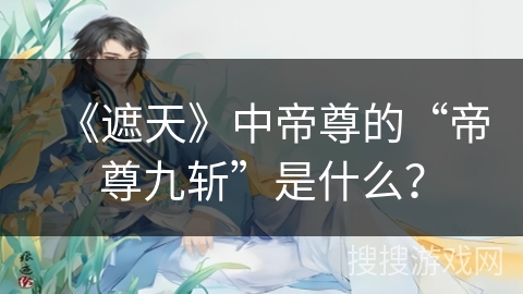 《遮天》中帝尊的“帝尊九斩”是什么？