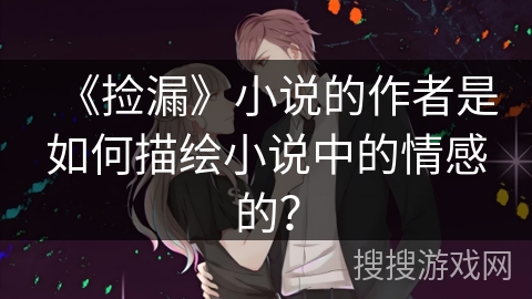 《捡漏》小说的作者是如何描绘小说中的情感的？