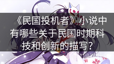 《民国投机者》小说中有哪些关于民国时期科技和创新的描写？