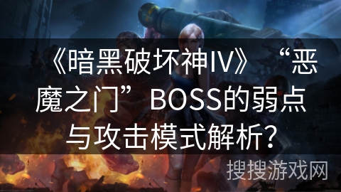 《暗黑破坏神IV》“恶魔之门”BOSS的弱点与攻击模式解析？