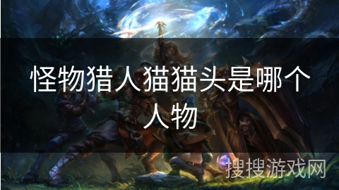 怪物猎人猫猫头是哪个人物