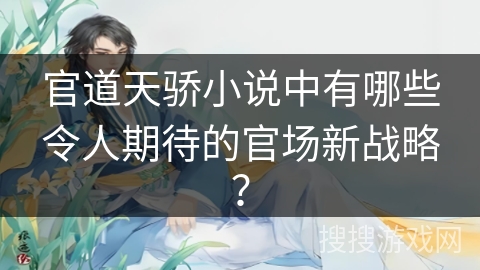 官道天骄小说中有哪些令人期待的官场新战略？