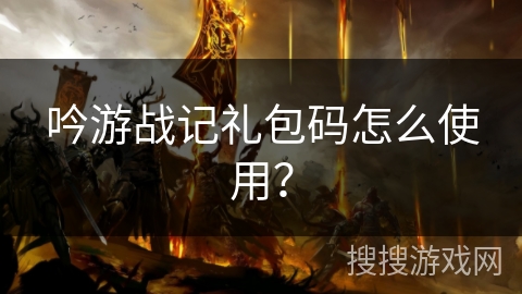吟游战记礼包码怎么使用？