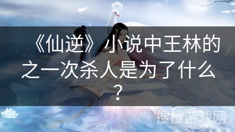 《仙逆》小说中王林的之一次杀人是为了什么？