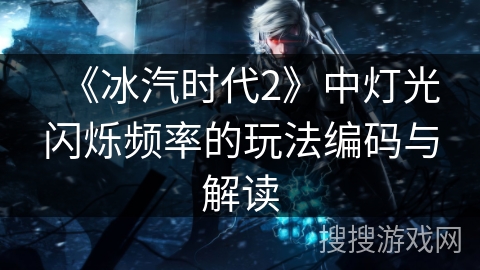 《冰汽时代2》中灯光闪烁频率的玩法编码与解读 《冰汽时代2》中灯光闪烁频率的玩法编码与解读