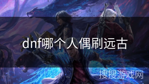 dnf哪个人偶刷远古
