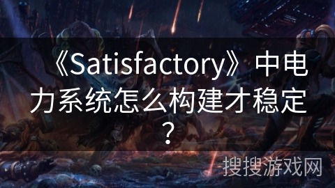 《Satisfactory》中电力系统怎么构建才稳定？