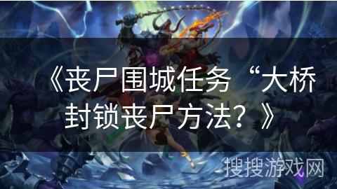 《丧尸围城任务“大桥封锁丧尸方法？》