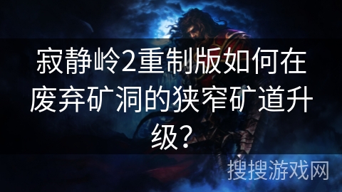 寂静岭2重制版如何在废弃矿洞的狭窄矿道升级？