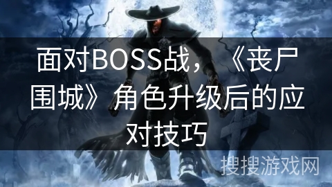 面对BOSS战，《丧尸围城》角色升级后的应对技巧