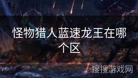 怪物猎人蓝速龙王在哪个区