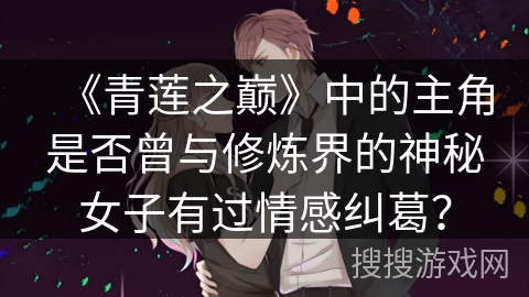 《青莲之巅》中的主角是否曾与修炼界的神秘女子有过情感纠葛？