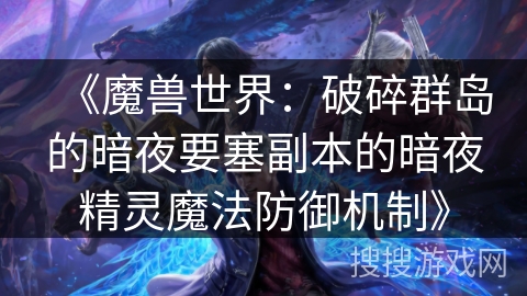 《魔兽世界:破碎群岛的暗夜要塞副本的暗夜精灵魔法防御机制》 《魔兽世界:破碎群岛的暗夜要塞副本的暗夜精灵魔法防御机制》